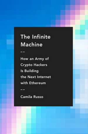 The Infinite Machine: How an Army of Crypto-hackers Is Building the Next Internet with Ethereum de Camila Russo