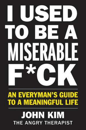 I Used to Be a Miserable F*ck: An Everyman's Guide to a Meaningful Life de John Kim