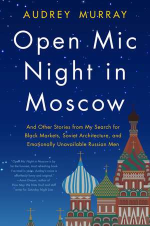 Open Mic Night in Moscow: And Other Stories from My Search for Black Markets, Soviet Architecture, and Emotionally Unavailable Russian Men de Audrey Murray