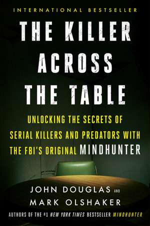 The Killer Across the Table: Unlocking the Secrets of Serial Killers and Predators with the FBI's Original Mindhunter de John E. Douglas