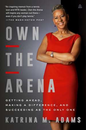 Own the Arena: Getting Ahead, Making a Difference, and Succeeding as the Only One de Katrina M Adams