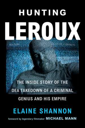 Hunting LeRoux: The Inside Story of the DEA Takedown of a Criminal Genius and His Empire de Elaine Shannon