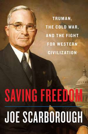 Saving Freedom: Truman, the Cold War, and the Fight for Western Civilization de Joe Scarborough