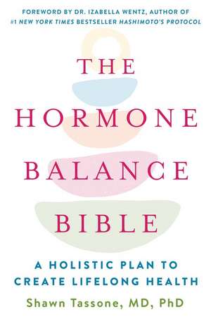 The Hormone Balance Bible: A Holistic Plan to Create Lifelong Health de Shawn Tassone, MD, PhD.