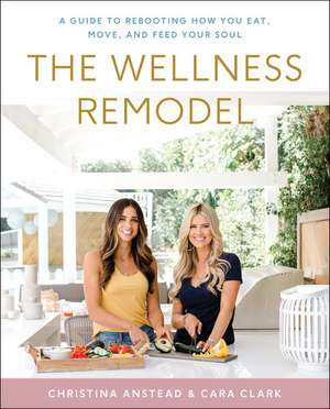 The Wellness Remodel: A Guide to Rebooting How You Eat, Move, and Feed Your Soul de Christina Anstead