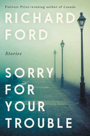Sorry for Your Trouble: Stories de Richard Ford