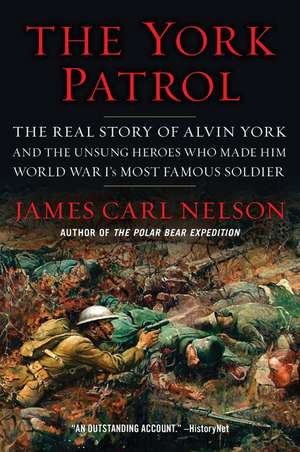 The York Patrol: The Real Story of Alvin York and the Unsung Heroes Who Made Him World War I's Most Famous Soldier de James Carl Nelson