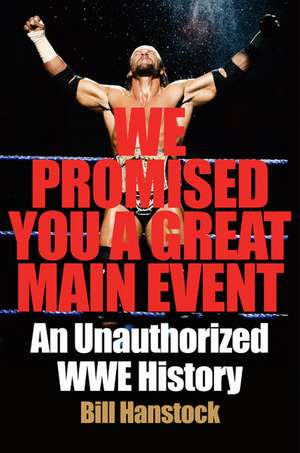 We Promised You a Great Main Event: An Unauthorized WWE History de Bill Hanstock