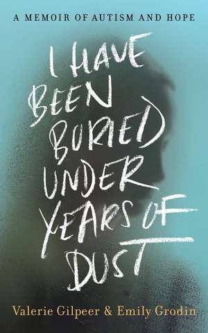 I Have Been Buried Under Years of Dust: A Memoir of Autism and Hope de Valerie Gilpeer