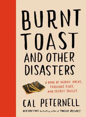 Burnt Toast and Other Disasters: A Book of Heroic Hacks, Fabulous Fixes, and Secret Sauces de Cal Peternell