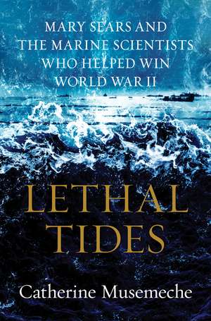 Lethal Tides: Mary Sears and the Marine Scientists Who Helped Win World War II de Catherine Musemeche