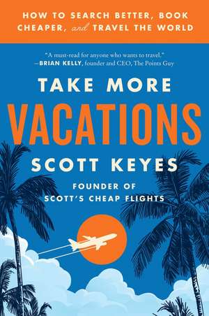 Take More Vacations: How to Search Better, Book Cheaper, and Travel the World de Scott Keyes