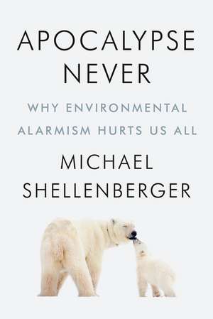 Apocalypse Never: Why Environmental Alarmism Hurts Us All de Michael Shellenberger