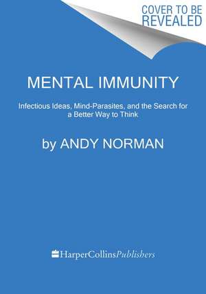 Mental Immunity: Infectious Ideas, Mind-Parasites, and the Search for a Better Way to Think de Andy Norman