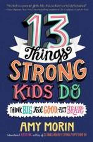 13 Things Strong Kids Do: Think Big, Feel Good, ACT Brave de Amy Morin