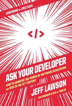 Ask Your Developer: How to Harness the Power of Software Developers and Win in the 21st Century de Jeff Lawson