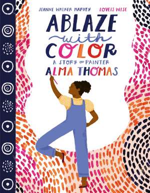 Ablaze with Color: A Story of Painter Alma Thomas de Jeanne Walker Harvey