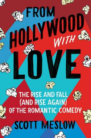 From Hollywood with Love: The Rise and Fall (and Rise Again) of the Romantic Comedy de Scott Meslow