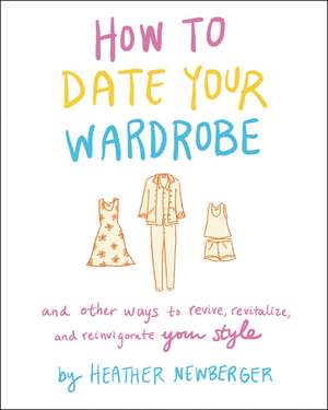 How to Date Your Wardrobe: And Other Ways to Revive, Revitalize, and Reinvigorate Your Style de Heather Newberger