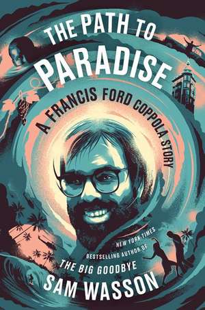 The Path to Paradise: Francis Ford Coppola, the Apocalypse and the Dream de Sam Wasson