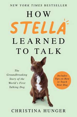 How Stella Learned to Talk: The Groundbreaking Story of the World's First Talking Dog de Christina Hunger