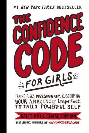 The Confidence Code for Girls (): Taking Risks, Messing Up, & Becoming Your Amazingly Imperfect, Totally Powerful Self de Katty Kay