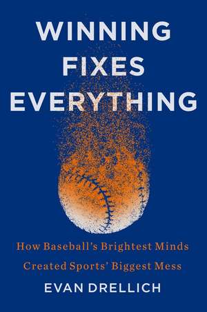 Winning Fixes Everything: How Baseball's Brightest Minds Created Sports' Biggest Mess de Evan Drellich