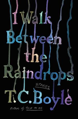 I Walk Between the Raindrops: Stories de T. C. Boyle