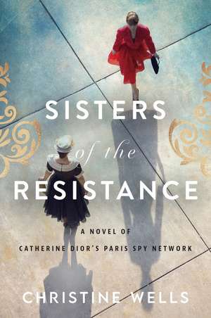 Sisters of the Resistance: A Novel of Catherine Dior's Paris Spy Network de Christine Wells