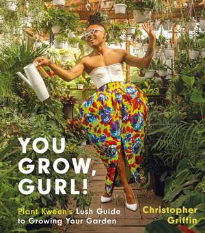 You Grow, Gurl!: Plant Kween's Lush Guide to Growing Your Garden de Christopher Griffin