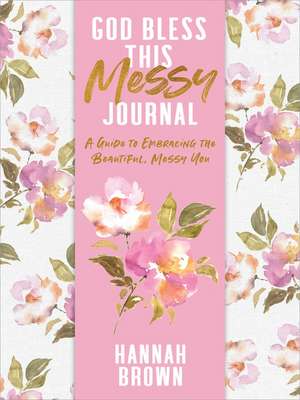 God Bless This Messy Journal: A Guide to Embracing the Beautiful, Messy You de Hannah Brown