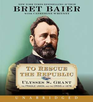 To Rescue the Republic CD: Ulysses S. Grant, the Fragile Union, and the Crisis of 1876 de Bret Baier