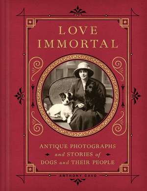 Love Immortal: Antique Photographs and Stories of Dogs and Their People de Anthony Cavo