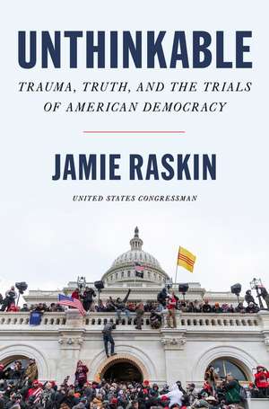 Unthinkable: Trauma, Truth, and the Trials of American Democracy de Jamie Raskin