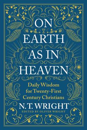 On Earth as in Heaven: Daily Wisdom for Twenty-First Century Christians de N. T. Wright