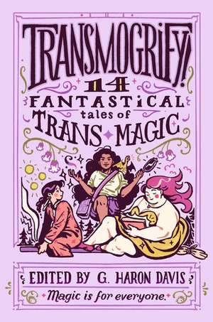 Transmogrify!: 14 Fantastical Tales of Trans Magic de g. haron davis