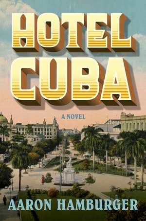 Hotel Cuba: A Novel de Aaron Hamburger