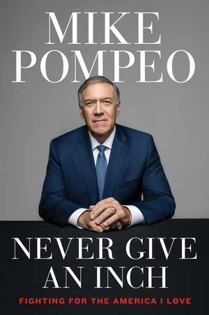 Never Give an Inch: Fighting for the America I Love de Mike Pompeo