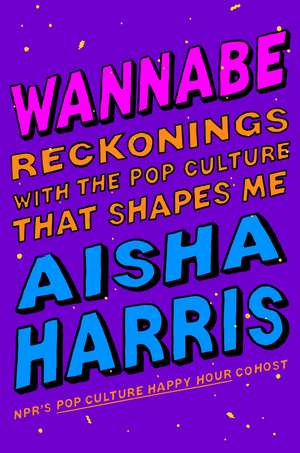 Wannabe: Reckonings with the Pop Culture That Shapes Me de Aisha Harris