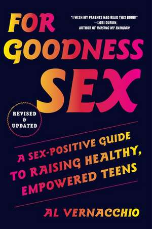 For Goodness Sex: A Sex-Positive Guide to Raising Healthy, Empowered Teens de Al Vernacchio