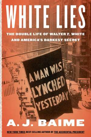 White Lies: The Double Life of Walter F. White and America's Darkest Secret de A. J. Baime