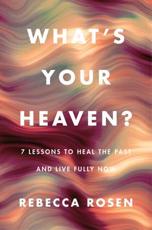 What's Your Heaven?: 7 Lessons to Heal the Past and Live Fully Now de Rebecca Rosen