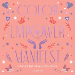 Color Empower Manifest: A Coloring Book to Empower Your Dreams de Lona Eversden