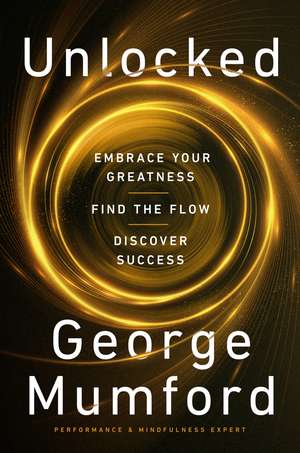 Unlocked: Embrace Your Greatness, Find the Flow, Discover Success de George Mumford