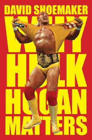 Why Hulk Hogan Matters de David Shoemaker