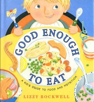 Good Enough to Eat: A Kid's Guide to Food and Nutrition de Lizzy Rockwell