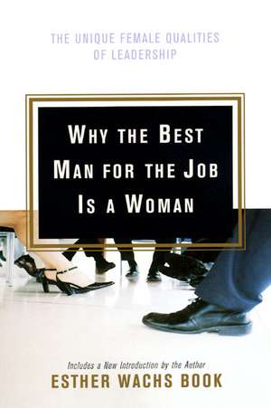 Why the Best Man for the Job Is A Woman: The Unique Female Qualities of Leadership de Esther Wachs Book