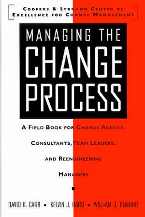 Managing the Change Process: A Field Book for Change Agents, Team Leaders, and Reengineering Managers de David Carr