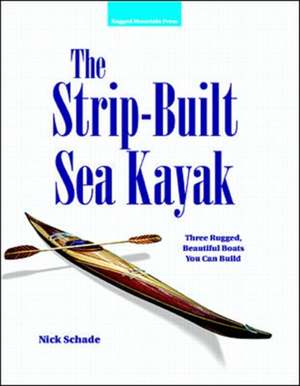 The Strip-Built Sea Kayak: Three Rugged, Beautiful Boats You Can Build de Nick Schade