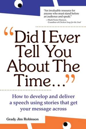 Did I Ever Tell You About the Time: How to Develop and Deliver a Speech Using Stories that Get Your Message Across de Grady Robinson